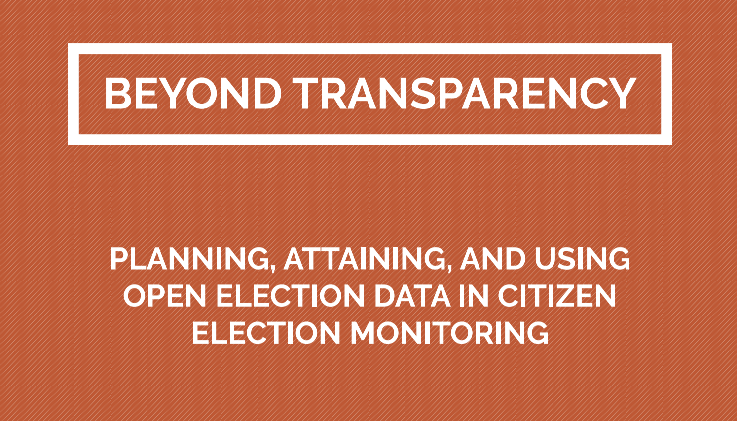 BEYOND TRANSPARENCY: PLANNING, ATTAINING, AND USING OPEN ELECTION DATA ...